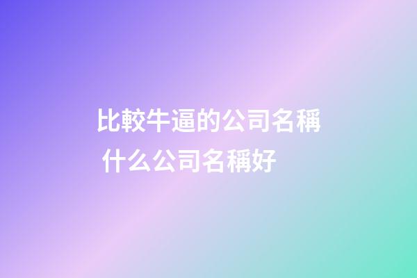 比較牛逼的公司名稱 什么公司名稱好-第1張-公司起名-玄機(jī)派